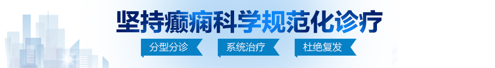 鸡八操逼网站北京治疗癫痫病最好的医院